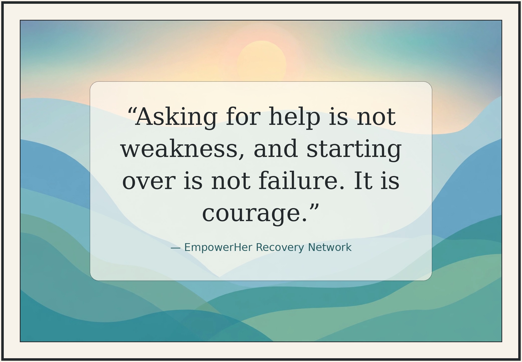 Quote: Asking for help is not weakness, and starting over is not failure. It is courage.